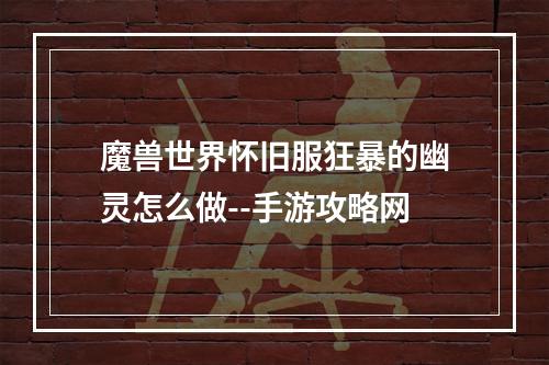 魔兽世界怀旧服狂暴的幽灵怎么做--手游攻略网