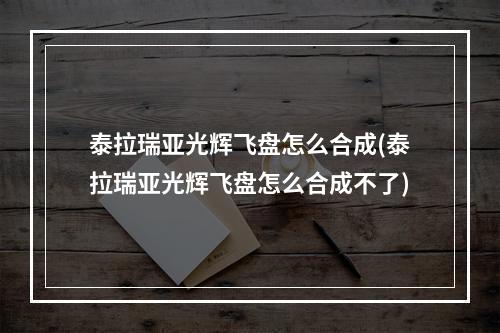 泰拉瑞亚光辉飞盘怎么合成(泰拉瑞亚光辉飞盘怎么合成不了)