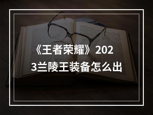 《王者荣耀》2023兰陵王装备怎么出