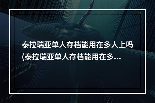 泰拉瑞亚单人存档能用在多人上吗(泰拉瑞亚单人存档能用在多人上吗手机)