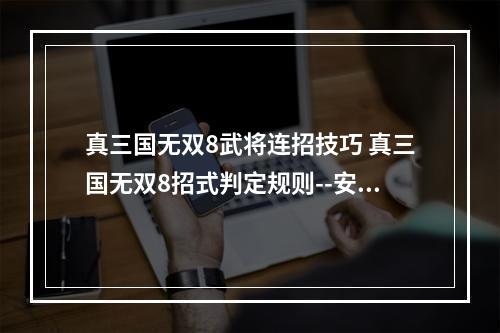 真三国无双8武将连招技巧 真三国无双8招式判定规则--安卓攻略网