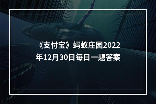 《支付宝》蚂蚁庄园2022年12月30日每日一题答案