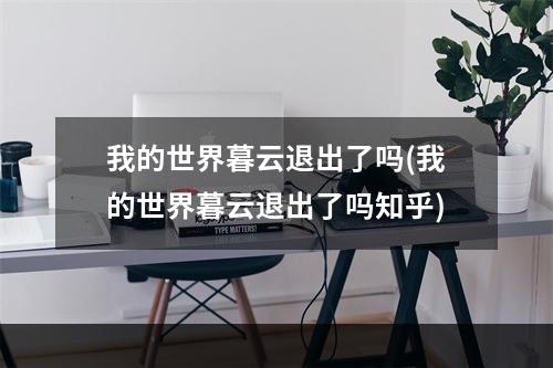 我的世界暮云退出了吗(我的世界暮云退出了吗知乎)