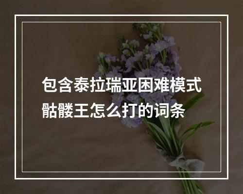 包含泰拉瑞亚困难模式骷髅王怎么打的词条