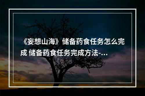 《妄想山海》储备药食任务怎么完成 储备药食任务完成方法--手游攻略网