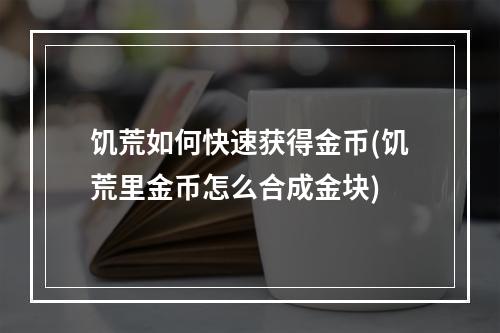 饥荒如何快速获得金币(饥荒里金币怎么合成金块)