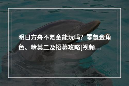 明日方舟不氪金能玩吗？零氪金角色、精英二及招募攻略[视频][多图]--手游攻略网