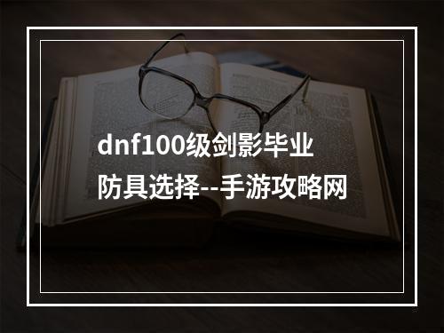 dnf100级剑影毕业防具选择--手游攻略网