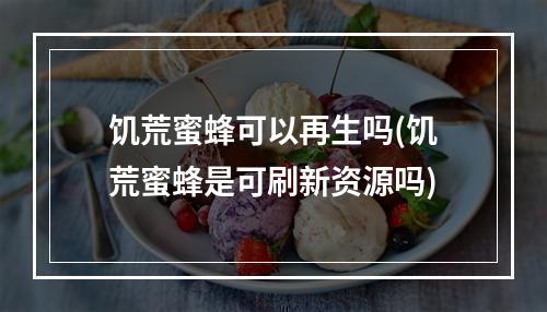 饥荒蜜蜂可以再生吗(饥荒蜜蜂是可刷新资源吗)