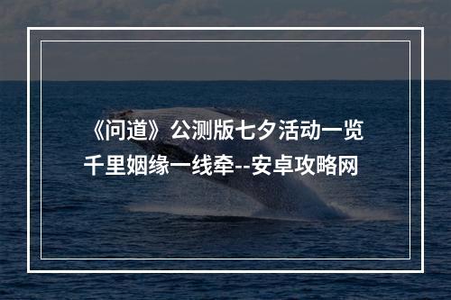 《问道》公测版七夕活动一览 千里姻缘一线牵--安卓攻略网