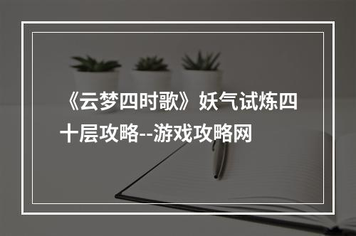 《云梦四时歌》妖气试炼四十层攻略--游戏攻略网