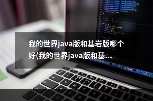 我的世界java版和基岩版哪个好(我的世界java版和基岩版哪个好用)