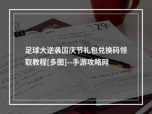 足球大逆袭国庆节礼包兑换码领取教程[多图]--手游攻略网