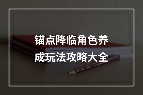 锚点降临角色养成玩法攻略大全