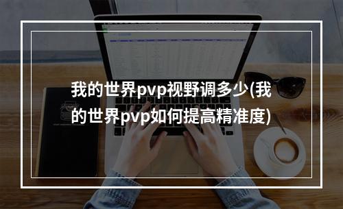 我的世界pvp视野调多少(我的世界pvp如何提高精准度)