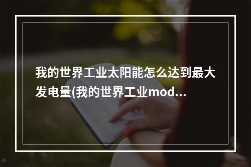 我的世界工业太阳能怎么达到最大发电量(我的世界工业mod太阳能发电机可以装什么)