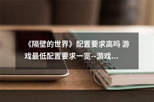 《隔壁的世界》配置要求高吗 游戏最低配置要求一览--游戏攻略网