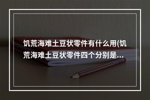 饥荒海难土豆状零件有什么用(饥荒海难土豆状零件四个分别是)