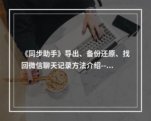 《同步助手》导出、备份还原、找回微信聊天记录方法介绍--手游攻略网