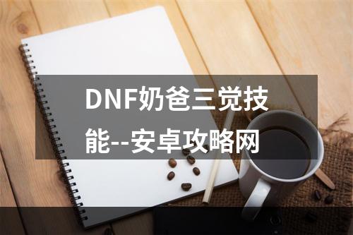 DNF奶爸三觉技能--安卓攻略网