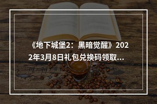 《地下城堡2：黑暗觉醒》2022年3月8日礼包兑换码领取--安卓攻略网