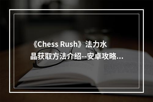 《Chess Rush》法力水晶获取方法介绍--安卓攻略网