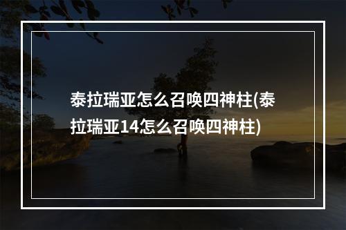 泰拉瑞亚怎么召唤四神柱(泰拉瑞亚14怎么召唤四神柱)