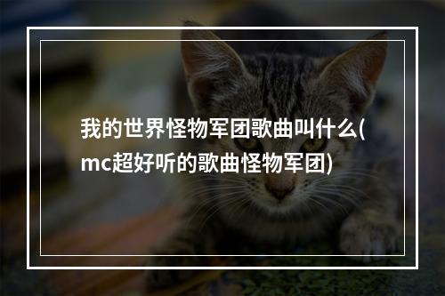 我的世界怪物军团歌曲叫什么(mc超好听的歌曲怪物军团)