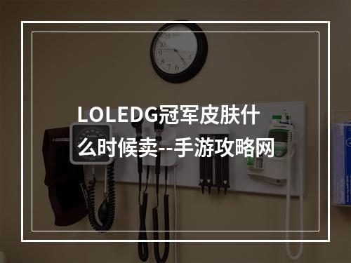 LOLEDG冠军皮肤什么时候卖--手游攻略网