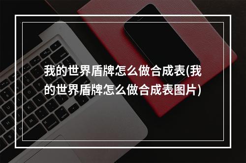 我的世界盾牌怎么做合成表(我的世界盾牌怎么做合成表图片)