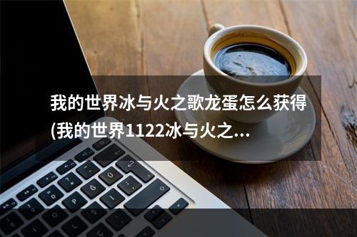 我的世界冰与火之歌龙蛋怎么获得(我的世界1122冰与火之歌龙蛋怎么孵化)