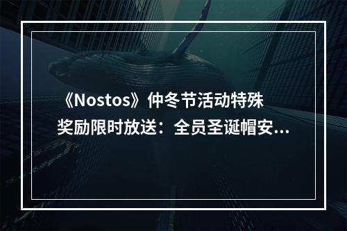 《Nostos》仲冬节活动特殊奖励限时放送：全员圣诞帽安排了！--游戏攻略网