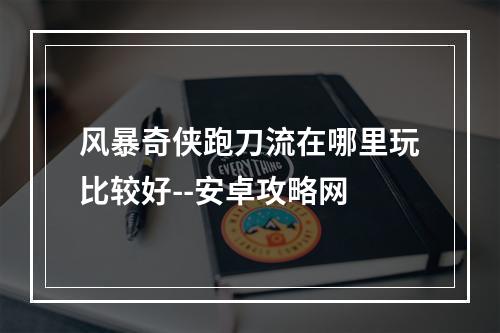 风暴奇侠跑刀流在哪里玩比较好--安卓攻略网