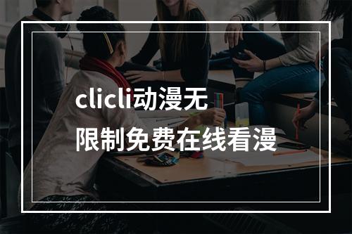 clicli动漫无限制免费在线看漫