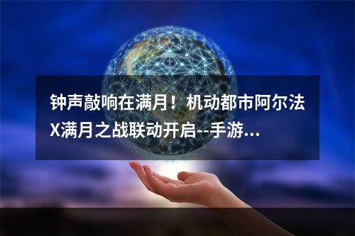 钟声敲响在满月！机动都市阿尔法X满月之战联动开启--手游攻略网