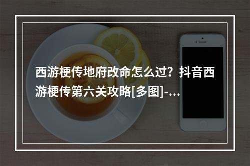 西游梗传地府改命怎么过？抖音西游梗传第六关攻略[多图]--游戏攻略网