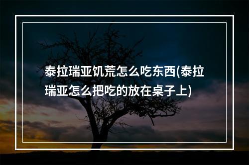 泰拉瑞亚饥荒怎么吃东西(泰拉瑞亚怎么把吃的放在桌子上)