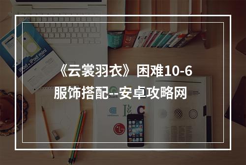 《云裳羽衣》困难10-6服饰搭配--安卓攻略网