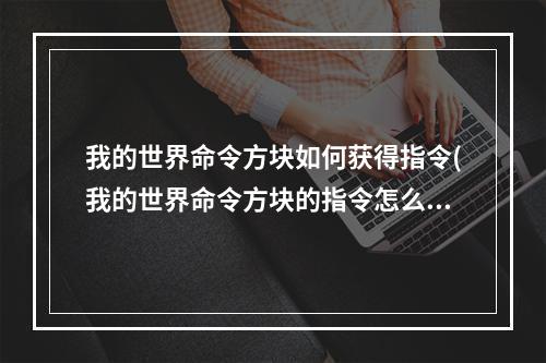 我的世界命令方块如何获得指令(我的世界命令方块的指令怎么获得)