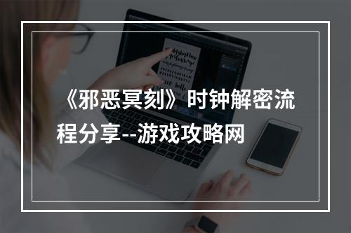 《邪恶冥刻》时钟解密流程分享--游戏攻略网