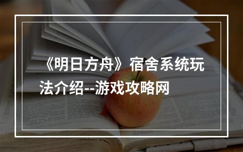 《明日方舟》宿舍系统玩法介绍--游戏攻略网