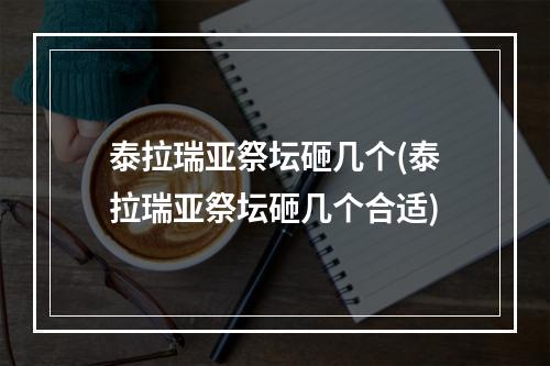 泰拉瑞亚祭坛砸几个(泰拉瑞亚祭坛砸几个合适)