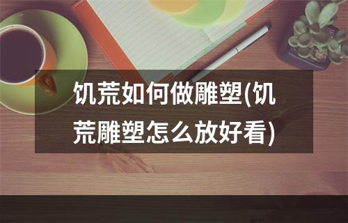 饥荒如何做雕塑(饥荒雕塑怎么放好看)