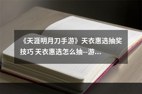 《天涯明月刀手游》天衣惠选抽奖技巧 天衣惠选怎么抽--游戏攻略网