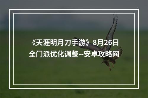 《天涯明月刀手游》8月26日全门派优化调整--安卓攻略网