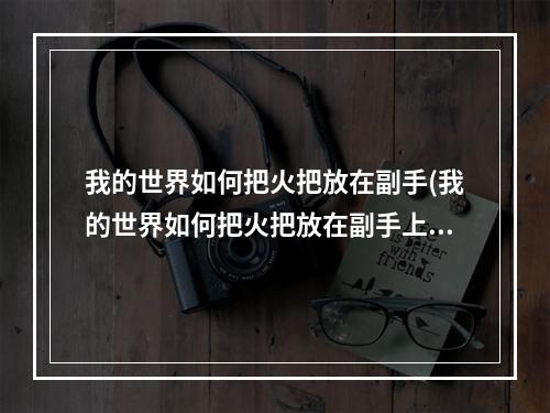 我的世界如何把火把放在副手(我的世界如何把火把放在副手上面)