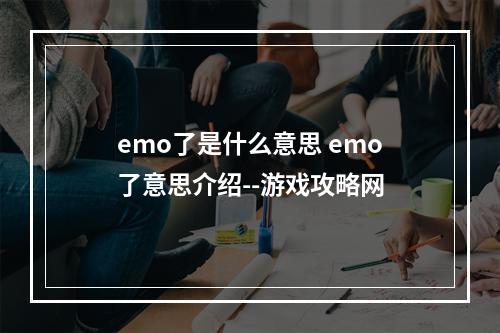 emo了是什么意思 emo了意思介绍--游戏攻略网