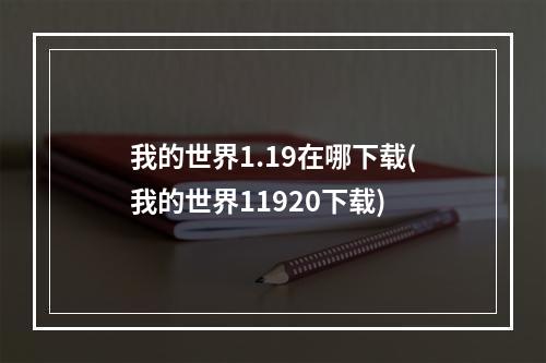 我的世界1.19在哪下载(我的世界11920下载)