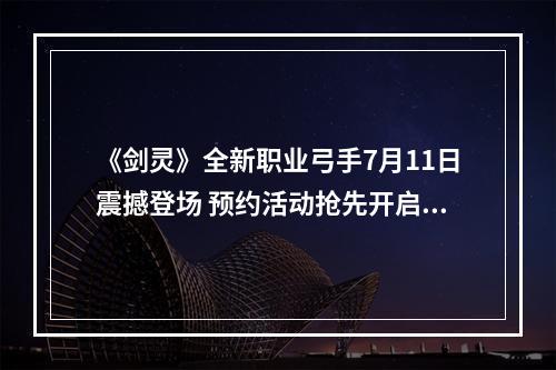 《剑灵》全新职业弓手7月11日震撼登场 预约活动抢先开启--安卓攻略网