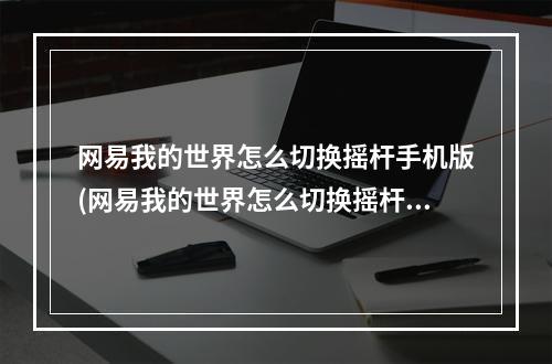 网易我的世界怎么切换摇杆手机版(网易我的世界怎么切换摇杆手机版视角)